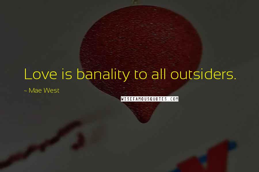 Mae West Quotes: Love is banality to all outsiders.