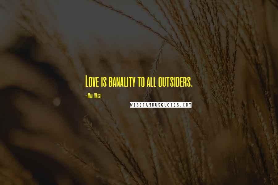 Mae West Quotes: Love is banality to all outsiders.