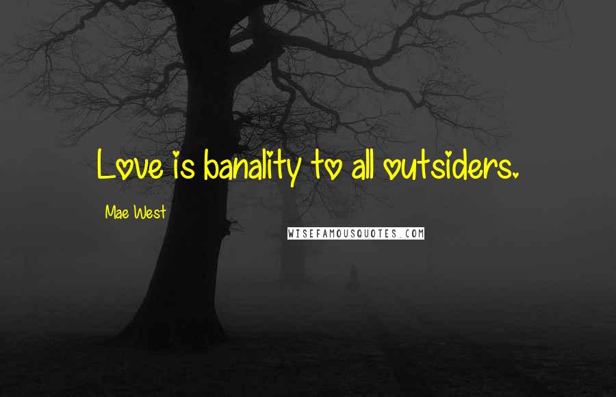Mae West Quotes: Love is banality to all outsiders.