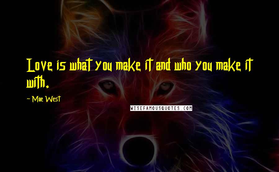 Mae West Quotes: Love is what you make it and who you make it with.