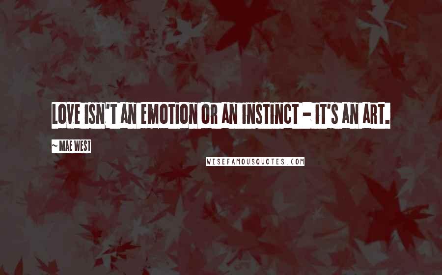 Mae West Quotes: Love isn't an emotion or an instinct - it's an art.