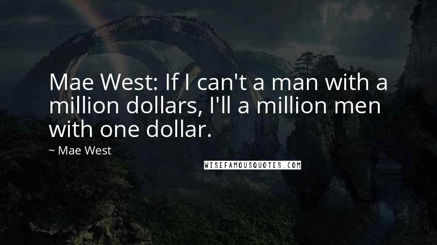 Mae West Quotes: Mae West: If I can't a man with a million dollars, I'll a million men with one dollar.