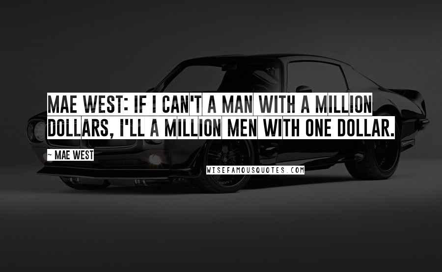 Mae West Quotes: Mae West: If I can't a man with a million dollars, I'll a million men with one dollar.