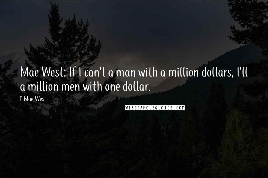 Mae West Quotes: Mae West: If I can't a man with a million dollars, I'll a million men with one dollar.