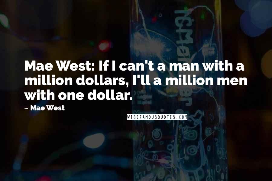 Mae West Quotes: Mae West: If I can't a man with a million dollars, I'll a million men with one dollar.