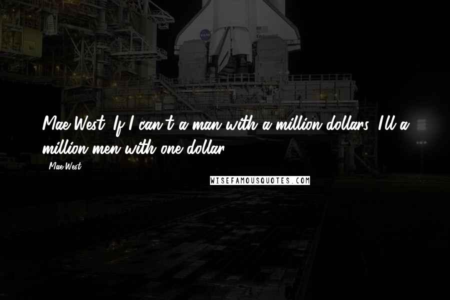 Mae West Quotes: Mae West: If I can't a man with a million dollars, I'll a million men with one dollar.