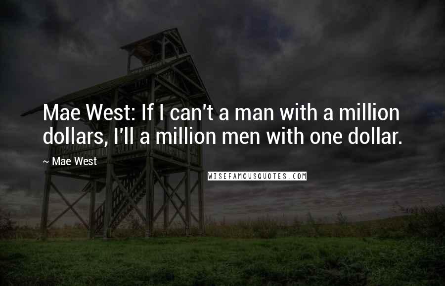 Mae West Quotes: Mae West: If I can't a man with a million dollars, I'll a million men with one dollar.