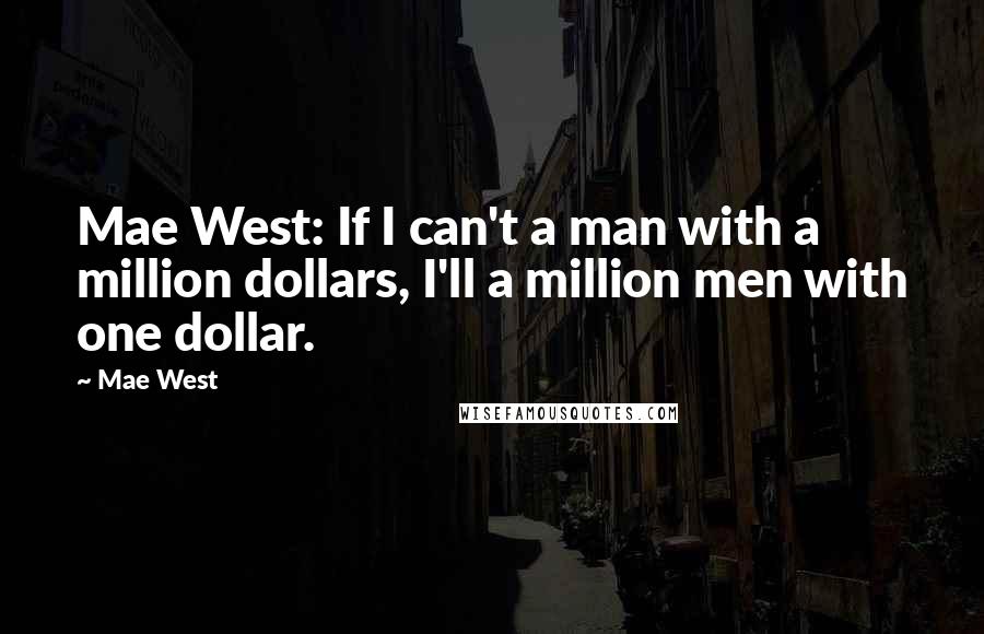 Mae West Quotes: Mae West: If I can't a man with a million dollars, I'll a million men with one dollar.