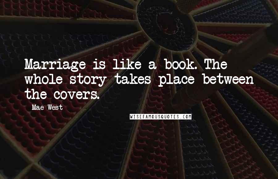 Mae West Quotes: Marriage is like a book. The whole story takes place between the covers.