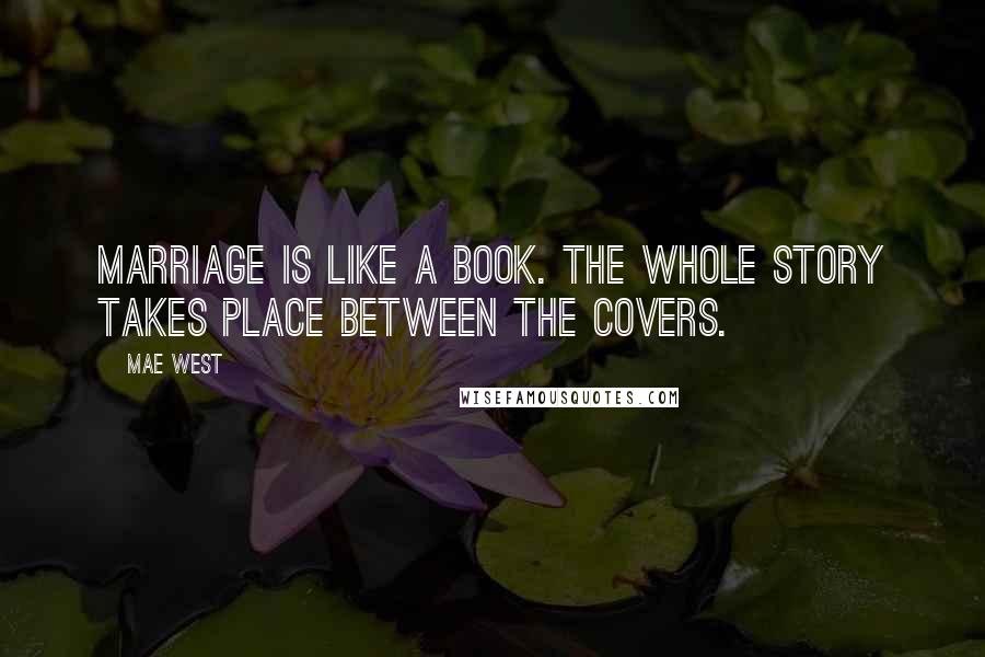 Mae West Quotes: Marriage is like a book. The whole story takes place between the covers.