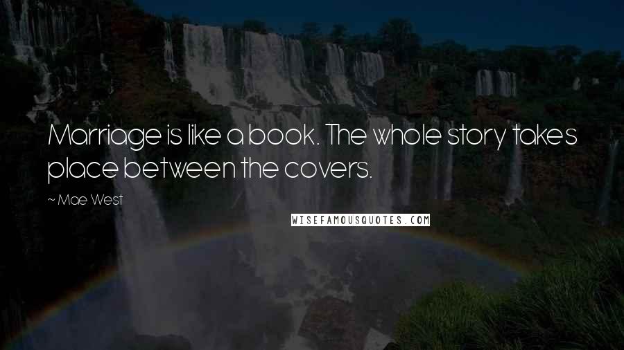 Mae West Quotes: Marriage is like a book. The whole story takes place between the covers.