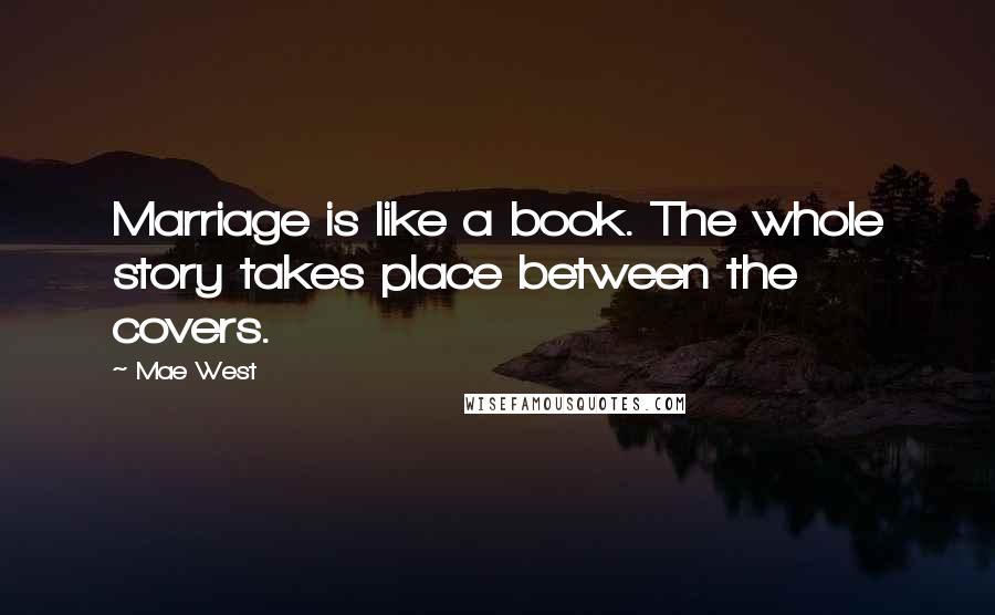 Mae West Quotes: Marriage is like a book. The whole story takes place between the covers.