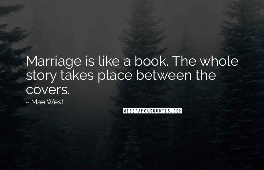 Mae West Quotes: Marriage is like a book. The whole story takes place between the covers.