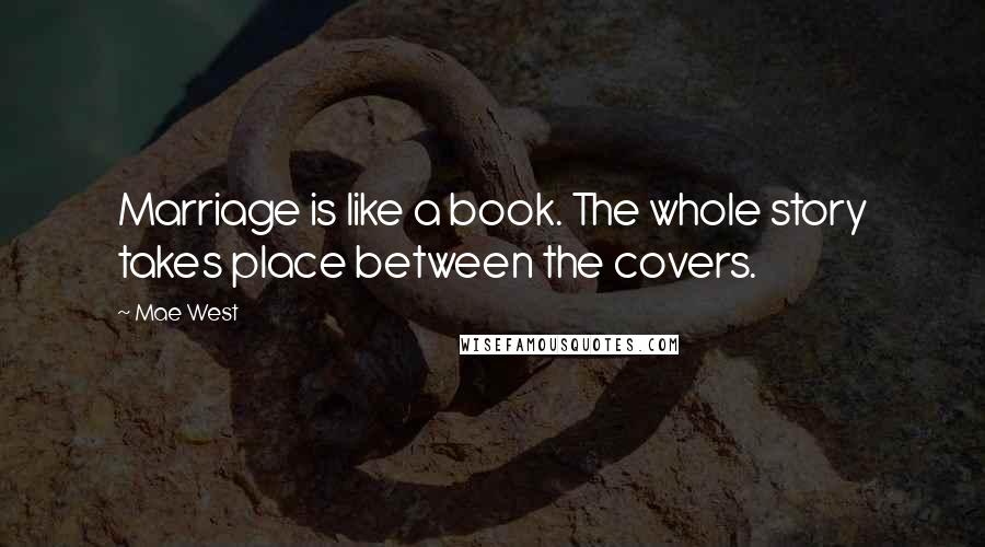 Mae West Quotes: Marriage is like a book. The whole story takes place between the covers.