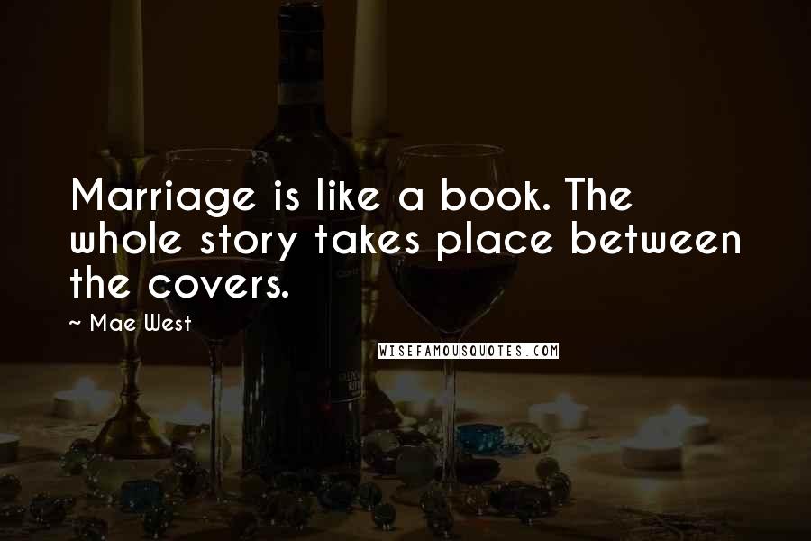 Mae West Quotes: Marriage is like a book. The whole story takes place between the covers.