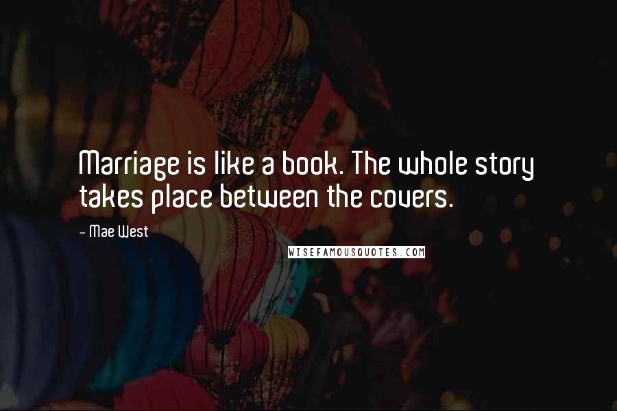 Mae West Quotes: Marriage is like a book. The whole story takes place between the covers.