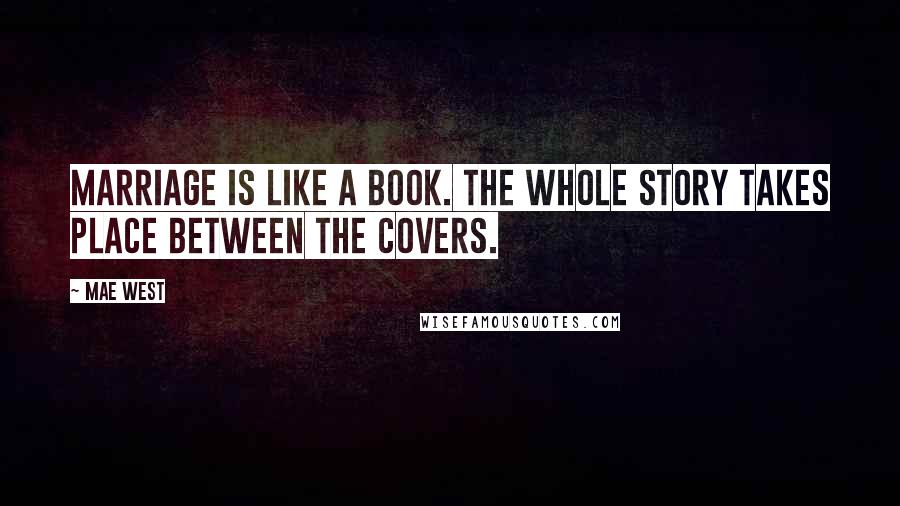 Mae West Quotes: Marriage is like a book. The whole story takes place between the covers.