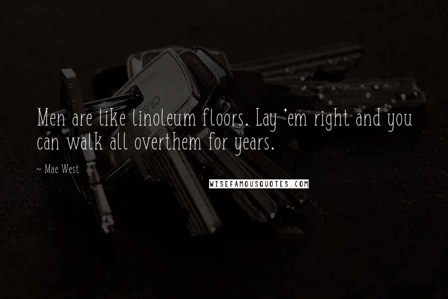 Mae West Quotes: Men are like linoleum floors. Lay 'em right and you can walk all overthem for years.