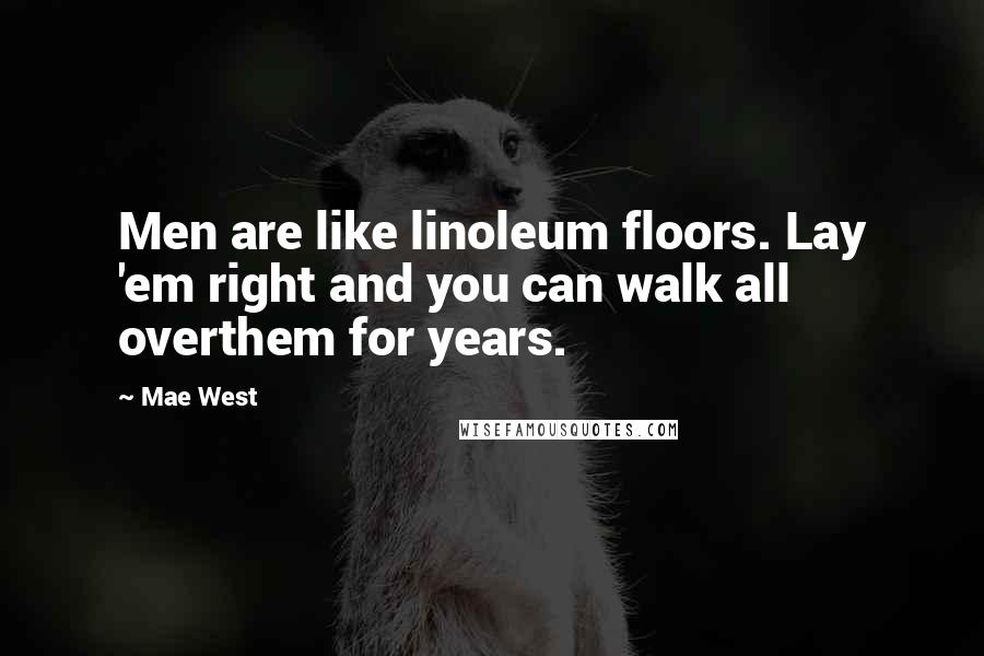 Mae West Quotes: Men are like linoleum floors. Lay 'em right and you can walk all overthem for years.