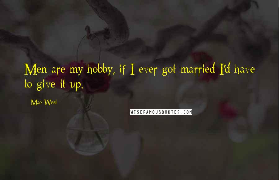 Mae West Quotes: Men are my hobby, if I ever got married I'd have to give it up.
