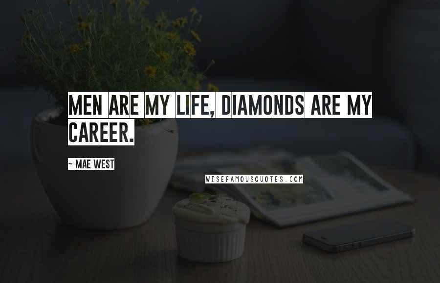 Mae West Quotes: Men are my life, diamonds are my career.