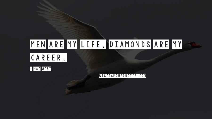 Mae West Quotes: Men are my life, diamonds are my career.