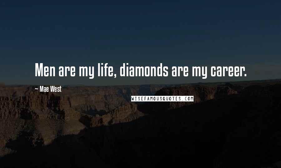 Mae West Quotes: Men are my life, diamonds are my career.