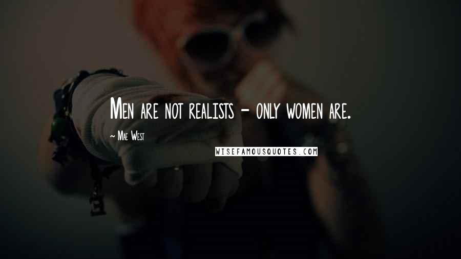 Mae West Quotes: Men are not realists - only women are.