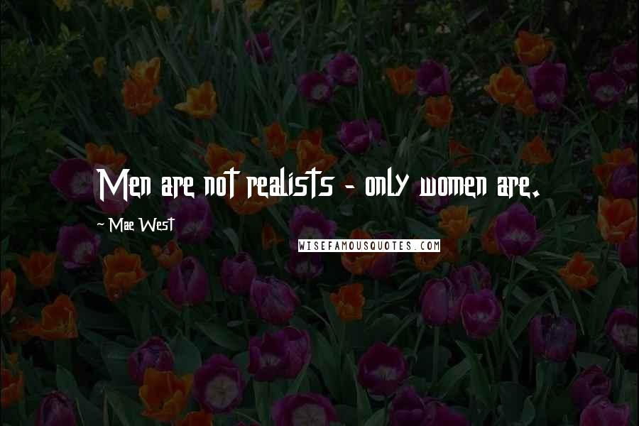 Mae West Quotes: Men are not realists - only women are.