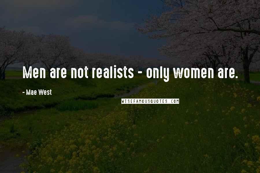 Mae West Quotes: Men are not realists - only women are.