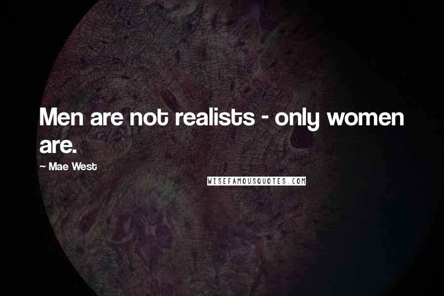 Mae West Quotes: Men are not realists - only women are.