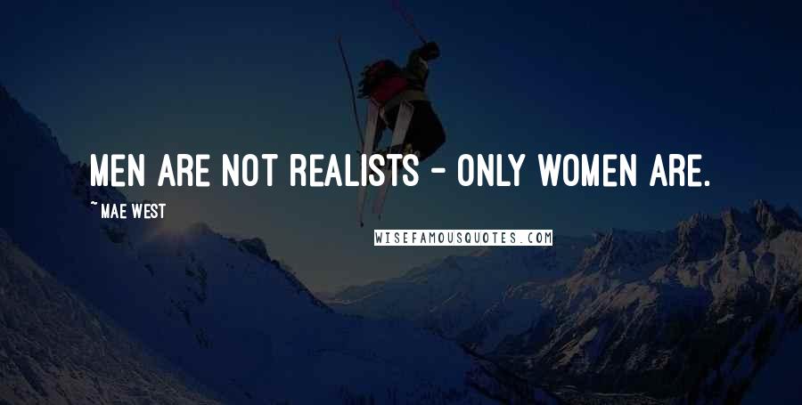 Mae West Quotes: Men are not realists - only women are.