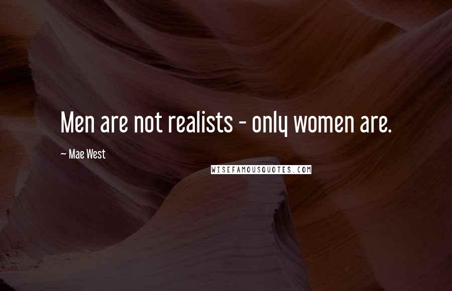 Mae West Quotes: Men are not realists - only women are.