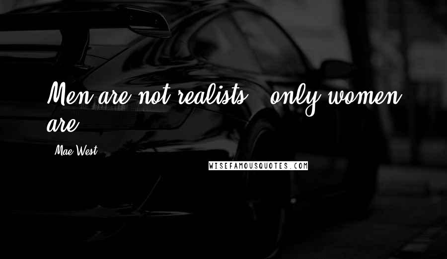 Mae West Quotes: Men are not realists - only women are.