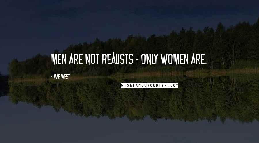 Mae West Quotes: Men are not realists - only women are.