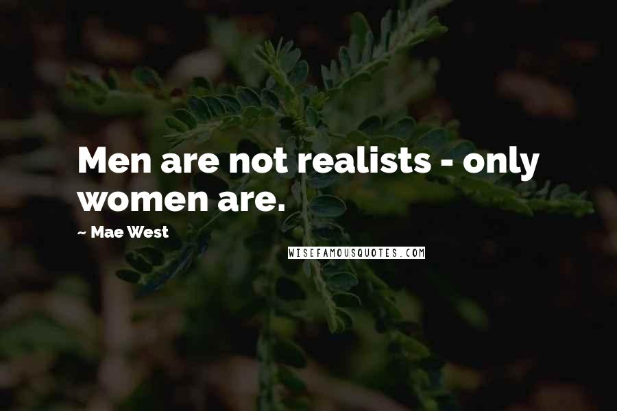 Mae West Quotes: Men are not realists - only women are.