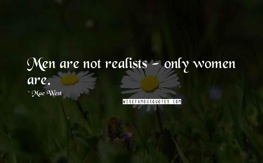 Mae West Quotes: Men are not realists - only women are.