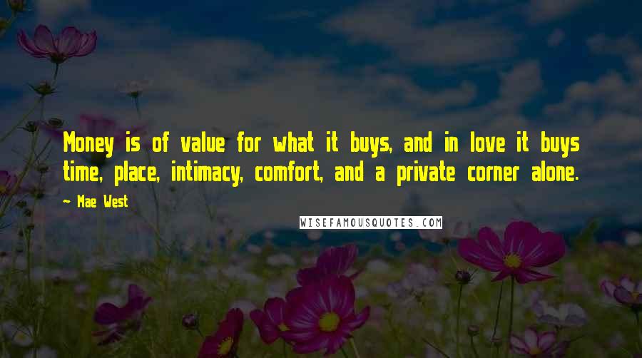 Mae West Quotes: Money is of value for what it buys, and in love it buys time, place, intimacy, comfort, and a private corner alone.
