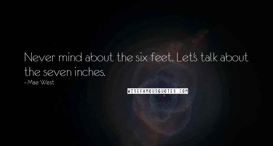 Mae West Quotes: Never mind about the six feet. Let's talk about the seven inches.