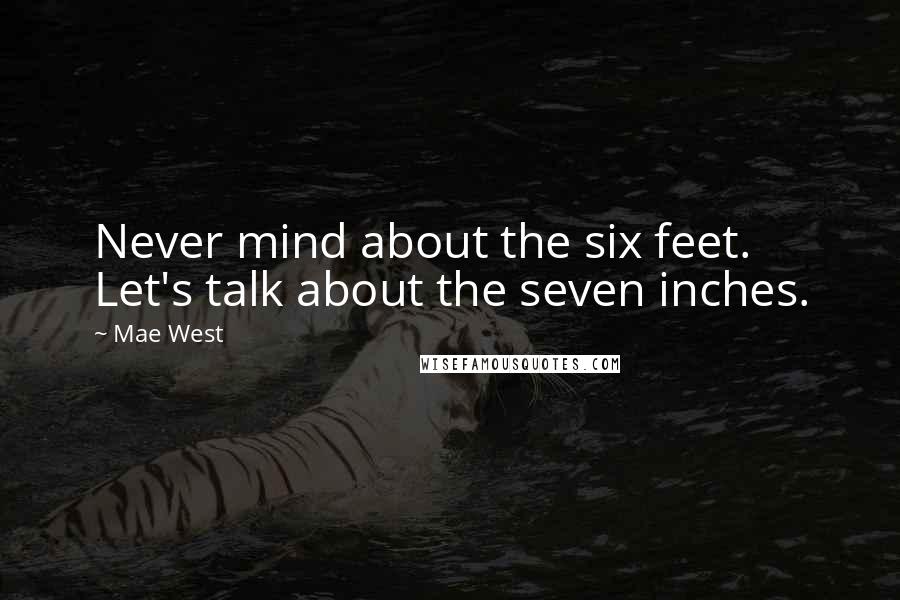 Mae West Quotes: Never mind about the six feet. Let's talk about the seven inches.