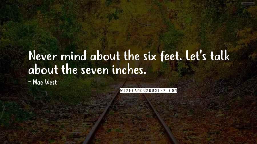 Mae West Quotes: Never mind about the six feet. Let's talk about the seven inches.