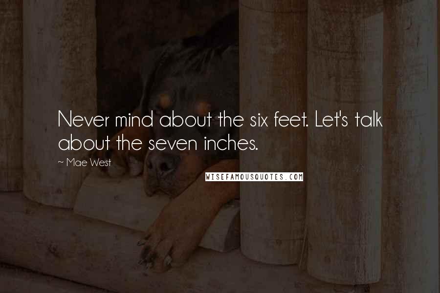 Mae West Quotes: Never mind about the six feet. Let's talk about the seven inches.