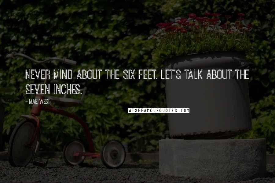 Mae West Quotes: Never mind about the six feet. Let's talk about the seven inches.