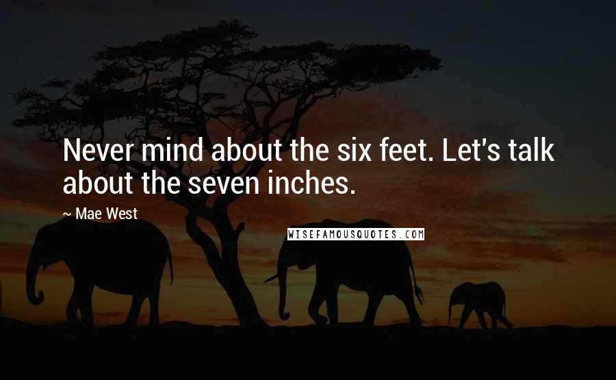 Mae West Quotes: Never mind about the six feet. Let's talk about the seven inches.