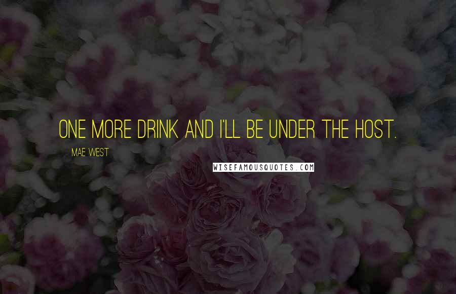 Mae West Quotes: One more drink and I'll be under the host.