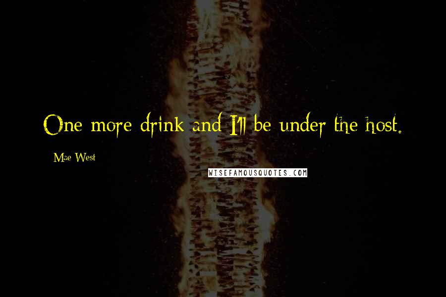 Mae West Quotes: One more drink and I'll be under the host.