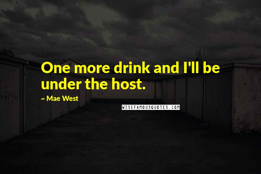 Mae West Quotes: One more drink and I'll be under the host.