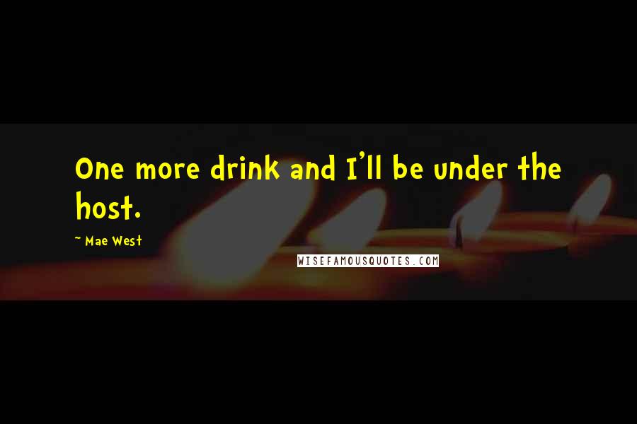 Mae West Quotes: One more drink and I'll be under the host.