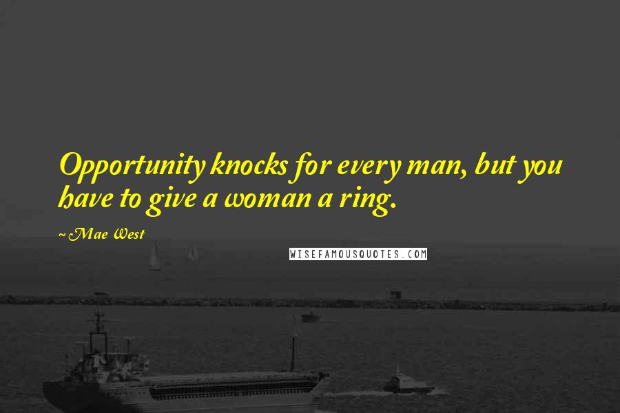 Mae West Quotes: Opportunity knocks for every man, but you have to give a woman a ring.