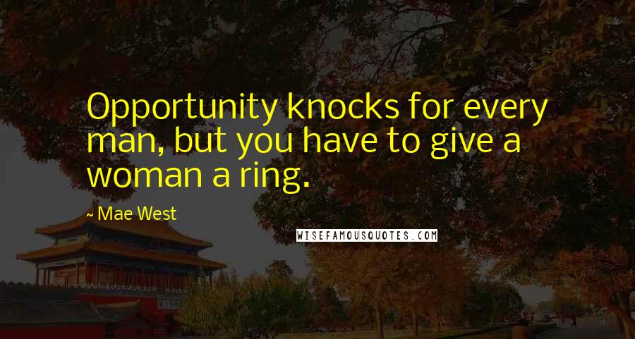 Mae West Quotes: Opportunity knocks for every man, but you have to give a woman a ring.